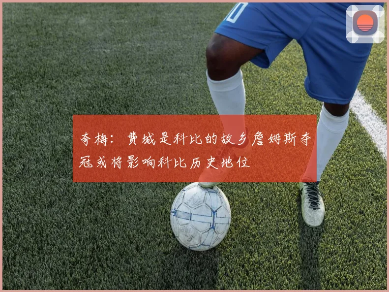 夸梅：费城是科比的故乡詹姆斯夺冠或将影响科比历史地位