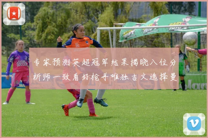 专家预测英超冠军结果揭晓八位分析师一致看好枪手唯独吉文选择曼城