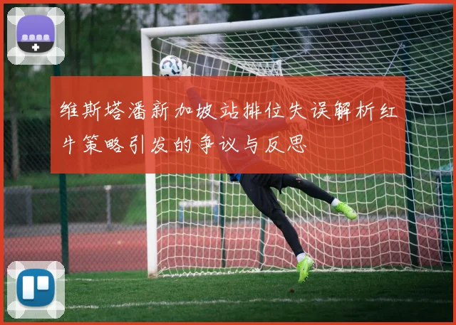 维斯塔潘新加坡站排位失误解析红牛策略引发的争议与反思