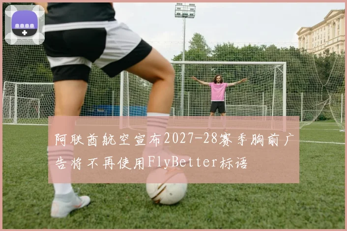 阿联酋航空宣布2027-28赛季胸前广告将不再使用FlyBetter标语
