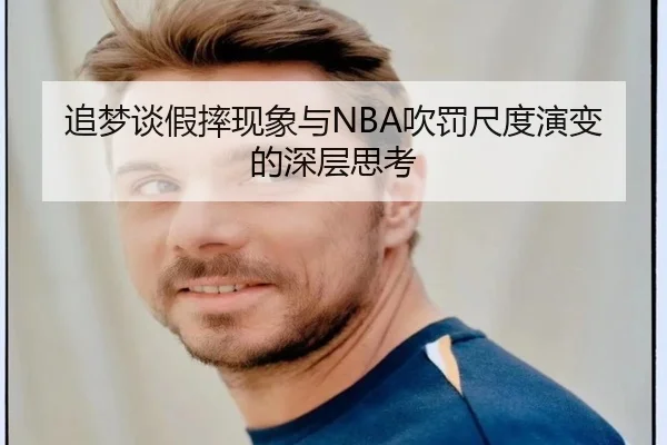 追梦谈假摔现象与NBA吹罚尺度演变的深层思考